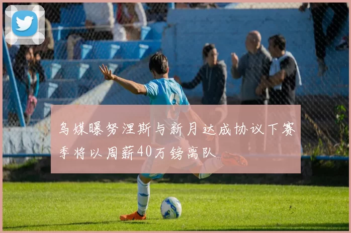 乌媒曝努涅斯与新月达成协议下赛季将以周薪40万镑离队