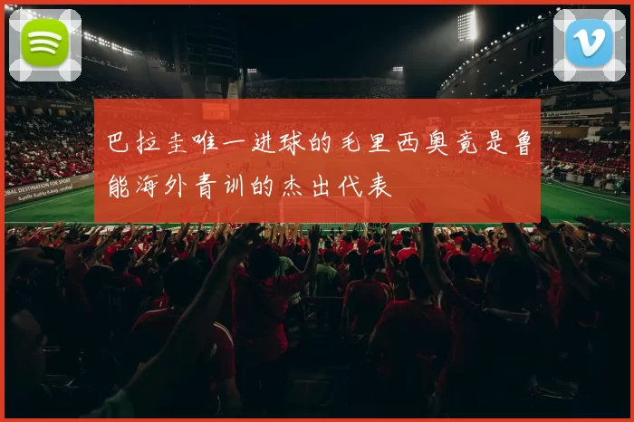 巴拉圭唯一进球的毛里西奥竟是鲁能海外青训的杰出代表