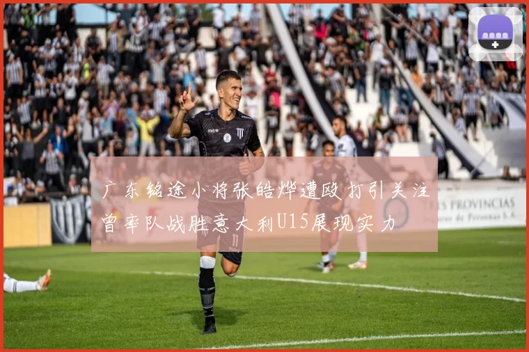 广东铭途小将张皓烨遭殴打引关注曾率队战胜意大利U15展现实力