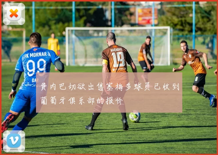 费内巴切欲出售塞梅多球员已收到葡萄牙俱乐部的报价